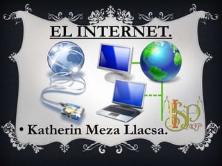 EL INTERNET.
• Katherin Meza Llacsa.
 