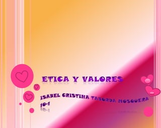 ETICA Y VALORES Isabel Cristina Taborda Mosquera 10-1 