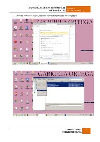 UNIVERSIDAD NACIONAL DE CHIMBORAZO
INFORMÁTICA TICS
UNIDAD III
INTERNET Y SERVICIOS
GABRIELA ORTEGA
PSICOLOGÌA EDUCATIVA
6
11. Eliminar el historial de páginas, cookies y archivos temporales de dos navegadores
 