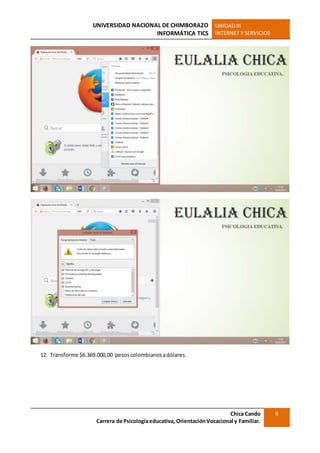 UNIVERSIDAD NACIONAL DE CHIMBORAZO
INFORMÁTICA TICS
UNIDADIII
INTERNET Y SERVICIOS
Chica Cando
Carrera de Psicologíaeducativa, OrientaciónVocacional y Familiar.
9
12. Transforme $6.369.000,00 pesoscolombianosadólares.
 