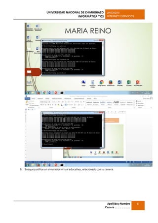 UNIVERSIDAD NACIONAL DE CHIMBORAZO
INFORMÁTICA TICS
UNIDADIII
INTERNET Y SERVICIOS
ApellidoyNombre
Carrera …………………
6
9. Busque yutilice unsimuladorvirtual educativo, relacionadocon sucarrera.
 