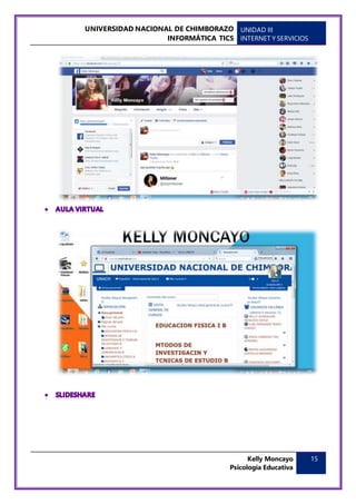 UNIVERSIDAD NACIONAL DE CHIMBORAZO
INFORMÁTICA TICS
UNIDAD III
INTERNET Y SERVICIOS
Kelly Moncayo
Psicología Educativa
15
 