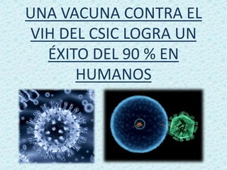 UNA VACUNA CONTRA EL
VIH DEL CSIC LOGRA UN
  ÉXITO DEL 90 % EN
      HUMANOS
 