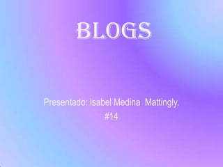 Blogs Presentado: Isabel Medina  Mattingly. #14  