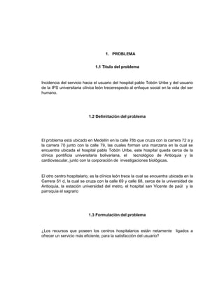 1. PROBLEMA
1.1 Titulo del problema

Incidencia del servicio hacia el usuario del hospital pablo Tobón Uribe y del usuario...