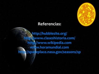 Referencias:
http://hubblesite.org/
http://www.claseshistoria.com/
http://www.wikipedia.com
www.horamundial.com
http://spaceplace.nasa.gov/seasons/sp
 
