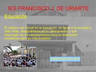 IES FRANCISCO J. DE URIARTE ACTIVIDADES DE UNICEF Unicef ayuda a erradicar problemas de la infancia en el mundo como : 