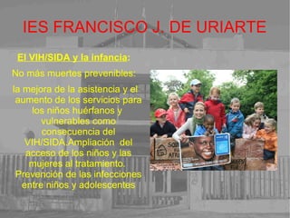 IES FRANCISCO J. DE URIARTE Supervivencia y desarrollo del niño: Proporciona   apoyo  en situaciones de emergencia y de transición. Trabajo en los programas básicos de salud, nutrición, agua y saneamiento y asistencia maternoinfantil en diversos planos más    