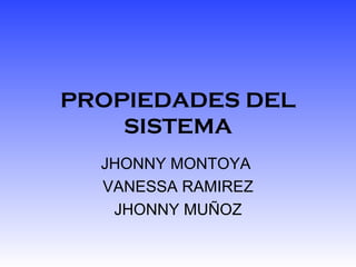 PROPIEDADES DEL SISTEMA JHONNY MONTOYA  VANESSA RAMIREZ JHONNY MUÑOZ 