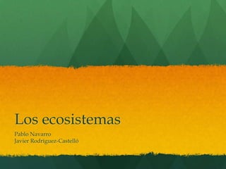 Los ecosistemas
Pablo Navarro
Javier Rodríguez-Castelló
 