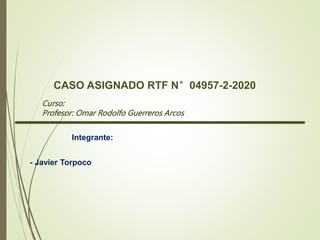 CASO ASIGNADO RTF N°04957-2-2020
Integrante:
- Javier Torpoco
Curso:
Profesor: Omar Rodolfo Guerreros Arcos
 
