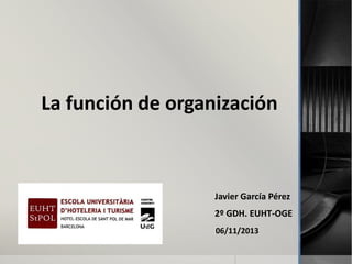 La función de organización

Javier García Pérez
2º GDH. EUHT-OGE
06/11/2013

 