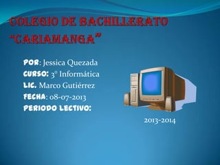 Por: Jessica Quezada
Curso: 3° Informática
Lic. Marco Gutiérrez
Fecha: 08-07-2013
Periodo Lectivo:
2013-2014
 
