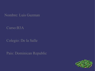 Nombre: Luis Guzman Curso:B3A Colegio: De la Salle Pais: Dominican Republic 