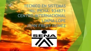 TECNICO EN SISTEMAS
No. FICHA: 934871
CENTRO INTERNACIONAL
LIMPIA LOPE
JOHN FREDY GOMEZ
 