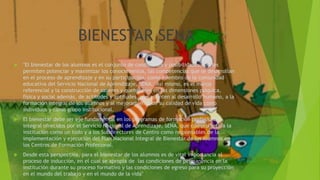 BIENESTAR SENA
 "El bienestar de los alumnos es el conjunto de condiciones y posibilidades que les
permiten potenciar y maximizar los conocimientos, las competencias que se desarrollan
en el proceso de aprendizaje y en su participación, como miembro de la comunidad
educativa del Servicio Nacional de Aprendizaje, SENA. Así mismo, es el marco
referencial y la construcción de saberes y quehaceres en las dimensiones psíquica,
física y social además, de actitudes y aptitudes, que apunten al desarrollo humano, a la
formación integral de los alumnos y al mejoramiento de su calidad de vida como
individuos y como grupo institucional.
 El bienestar debe ser eje fundamental en los programas de formación profesional
integral ofrecidos por el Servicio Nacional de Aprendizaje, SENA, que compromete a la
institución como un todo y a los Subdirectores de Centro como responsables de la
implementación y ejecución del Plan Nacional Integral de Bienestar de los Alumnos en
los Centros de Formación Profesional.
 Desde esta perspectiva, para el bienestar de los alumnos es de vital importancia el
proceso de inducción, en el cual se apropia de las condiciones de permanencia en la
institución durante su proceso formativo y las condiciones de egreso para su proyección
en el mundo del trabajo y en el mundo de la vida"
 