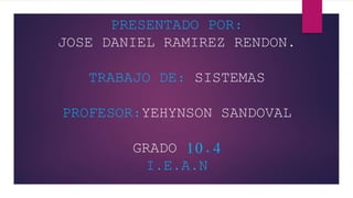 PRESENTADO POR:
JOSE DANIEL RAMIREZ RENDON.
TRABAJO DE: SISTEMAS
PROFESOR:YEHYNSON SANDOVAL
GRADO 10.4
I.E.A.N
 