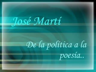 José Martí De la política a la poesía..  