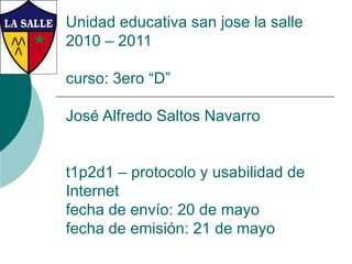 Unidad educativa san jose la salle 2010 – 2011 curso: 3ero “D” José Alfredo Saltos Navarro t1p2d1 – protocolo y usabilidad de Internet fecha de envío: 20 de mayo fecha de emisión: 21 de mayo 