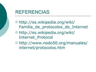 REFERENCIAS http:// es.wikipedia.org / wiki / Familia_de_protocolos_de_Internet   http:// es.wikipedia.org / wiki / Internet_Protocol   http:// www.nodo50 . org /manuales/ internet / protocolos.htm   