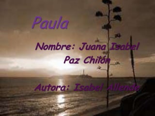 Paula  Nombre: Juana Isabel Paz Chilón Autora: Isabel Allende 