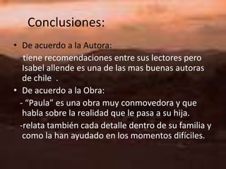Perfil psicológico de cada uno de los personajesPaula:Paula era una niña muy inteligente y tenia mucha confianza en ella es por eso que Paula cuando cae en la depresión cae en una angustia muy grande u sus intentos de lograr por que ella vuelva son muy fallidos y ninguno da resultado de lo ella espera