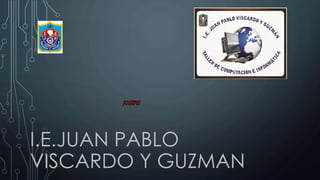 I.E.JUAN PABLO
VISCARDO Y GUZMAN
 