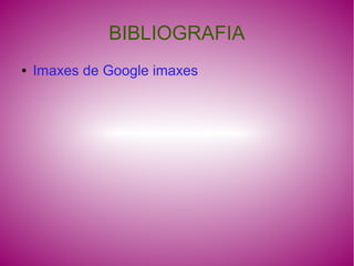 BIBLIOGRAFIA
●   Imaxes de Google imaxes
 