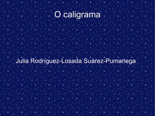 O caligrama




Julia Rodríguez-Losada Suárez-Pumariega
 