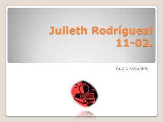 Julieth Rodríguez!
           11-02.

           Audio visuales.
 
