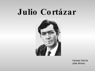 Julio Cortázar Vanesa García Júlia Alonso 