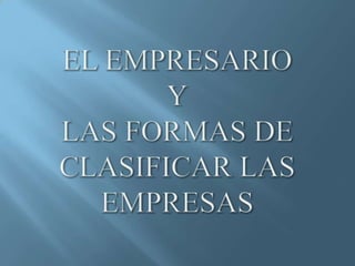 EL EMPRESARIOYLAS FORMAS DE CLASIFICAR LAS EMPRESAS 