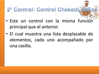 • Este un control con la misma función
principal que el anterior.
• El cual muestra una lista desplazable de
elementos, cada uno acompañado por
una casilla.

 