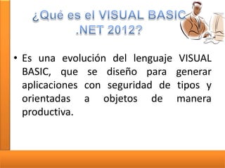 • Es una evolución del lenguaje
BASIC, que se diseño para
aplicaciones con seguridad de
orientadas a objetos de
productiva.

VISUAL
generar
tipos y
manera

 