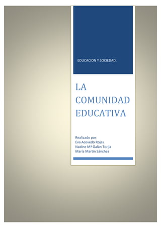 EDUCACION Y SOCIEDAD.
LA
COMUNIDAD
EDUCATIVA
Realizado por:
Eva Acevedo Rojas
Nadine Mª Galán Torija
María Martin Sánchez
 