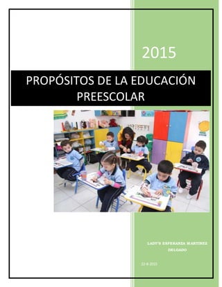 2015
LADY’S ESPERANZA MARTINEZ
DELGADO
22-8-2015
PROPÓSITOS DE LA EDUCACIÓN
PREESCOLAR
 