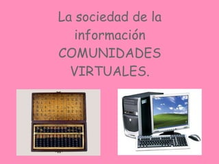 La sociedad de la información COMUNIDADES VIRTUALES. 