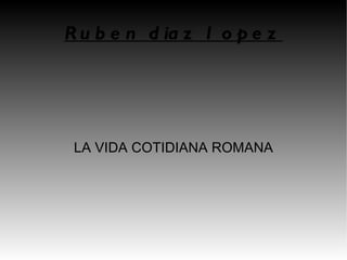 Ruben diaz lopez LA VIDA COTIDIANA ROMANA 