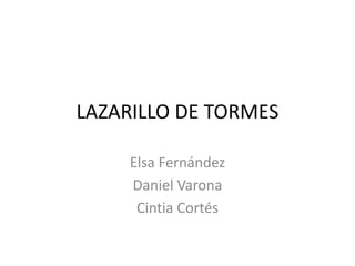 LAZARILLO DE TORMES
Elsa Fernández
Daniel Varona
Cintia Cortés
 