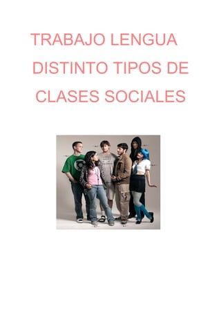 TRABAJO LENGUA
DISTINTO TIPOS DE
CLASES SOCIALES
 