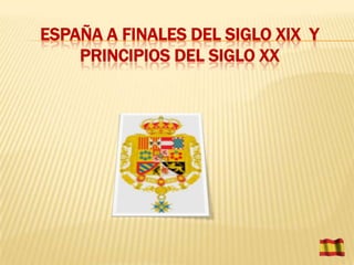 ESPAÑA A FINALES DEL SIGLO XIX Y
    PRINCIPIOS DEL SIGLO XX
 