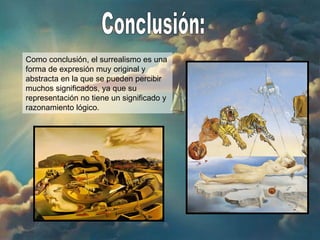 Conclusión: Como conclusión, el surrealismo es una forma de expresión muy original y abstracta en la que se pueden percibir muchos significados, ya que su representación no tiene un significado y razonamiento lógico. 