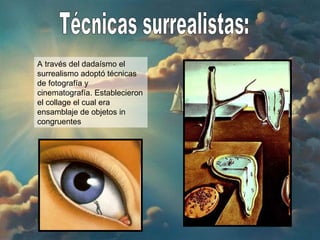 Técnicas surrealistas: A través del dadaísmo el surrealismo adoptó técnicas de fotografía y cinematografía. Establecieron el collage el cual era ensamblaje de objetos in congruentes  