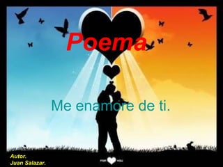Poema   Me enamore de ti.   Autor. Juan Salazar. 