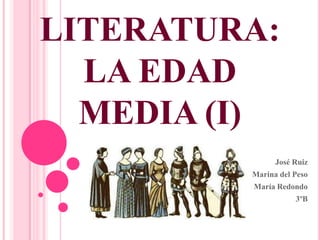 LITERATURA:
LA EDAD
MEDIA (I)
José Ruiz
Marina del Peso
María Redondo
3ºB

 