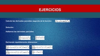 EJERCICIOS
Calcula las derivadas parciales segunda de la función:
Solución:
Hallamos las derivadas parciales:
;
Derivando repetidamente obtenemos:
;
;
 
