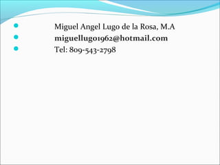  Miguel Angel Lugo de la Rosa, M.A 
 miguellugo1962@hotmail.com 
 Tel: 809-543-2798 
 