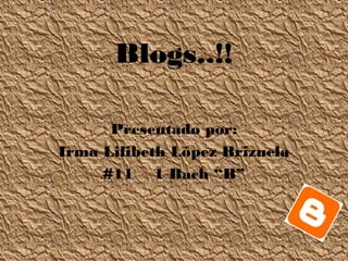 Blogs..!!
Presentado por:
Irma Lilibeth López Brizuela
#11 1 Bach “B”
 