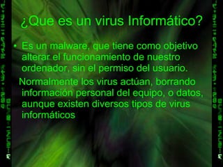 ¿Que es un virus Informático? <ul><li>Es un malware, que tiene como objetivo alterar el funcionamiento de nuestro ordenado...
