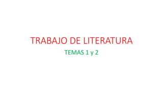 TRABAJO DE LITERATURA
TEMAS 1 y 2
 